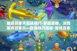 赌场百家乐赢钱技巧-掌握策略，决胜赌场百家乐—赢钱技巧揭秘-赌场百家乐赢钱技巧