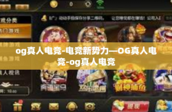 og真人电竞-电竞新势力—OG真人电竞-og真人电竞