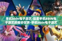 手机bbin电子游艺-探索手机BBIN电子游艺的奇妙世界-手机bbin电子游艺
