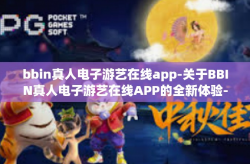 bbin真人电子游艺在线app-关于BBIN真人电子游艺在线APP的全新体验-bbin真人电子游艺在线app