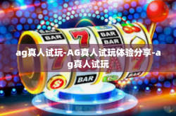 ag真人试玩-AG真人试玩体验分享-ag真人试玩