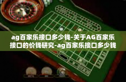 ag百家乐接口多少钱-关于AG百家乐接口的价钱研究-ag百家乐接口多少钱