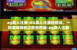 ag真人注册-AG真人注册的初探，一款游戏体验之旅的开端-ag真人注册