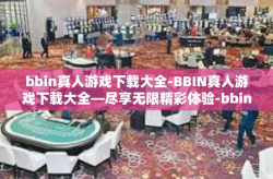 bbin真人游戏下载大全-BBIN真人游戏下载大全—尽享无限精彩体验-bbin真人游戏下载大全