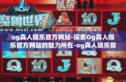 og真人娱乐官方网站-探索Og真人娱乐官方网站的魅力所在-og真人娱乐官方网站