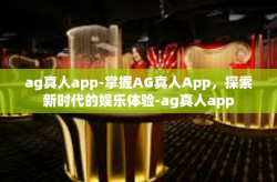 ag真人app-掌握AG真人App，探索新时代的娱乐体验-ag真人app
