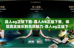 真人ag正版下载-真人AG正版下载，体验真实娱乐的无尽魅力-真人ag正版下载