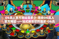 OG真人官方网址是多少-寻找OG真人官方网址—一站式解答您的需求-OG真人官方网址是多少