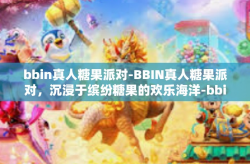 bbin真人糖果派对-BBIN真人糖果派对，沉浸于缤纷糖果的欢乐海洋-bbin真人糖果派对