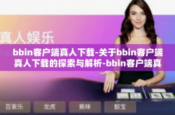bbin客户端真人下载-关于bbin客户端真人下载的探索与解析-bbin客户端真人下载
