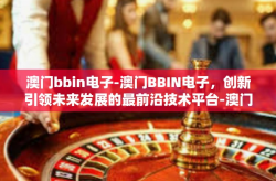 澳门bbin电子-澳门BBIN电子，创新引领未来发展的最前沿技术平台-澳门bbin电子