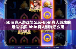 bbin真人游戏怎么玩-bbin真人游戏的玩法详解-bbin真人游戏怎么玩