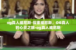 og真人威尼斯-探索威尼斯，OG真人的心灵之旅-og真人威尼斯