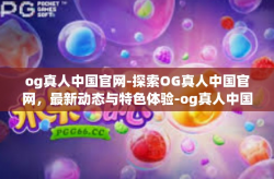 og真人中国官网-探索OG真人中国官网，最新动态与特色体验-og真人中国官网