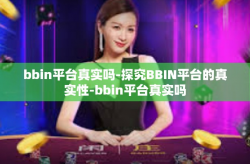 bbin平台真实吗-探究BBIN平台的真实性-bbin平台真实吗
