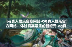og真人娱乐官方网站-OG真人娱乐官方网站—体验真实娱乐的新纪元-og真人娱乐官方网站