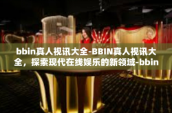 bbin真人视讯大全-BBIN真人视讯大全，探索现代在线娱乐的新领域-bbin真人视讯大全