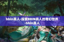 bbin真人-探索BBIN真人的奇幻世界-bbin真人