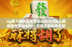og真人游戏娱乐平台app-OG真人游戏娱乐平台APP—沉浸式游戏娱乐新体验-og真人游戏娱乐平台app