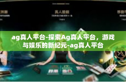 ag真人平台-探索Ag真人平台，游戏与娱乐的新纪元-ag真人平台