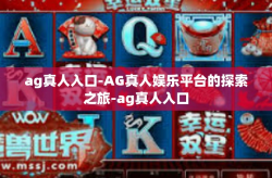 ag真人入口-AG真人娱乐平台的探索之旅-ag真人入口