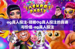 og真人投注-领略Og真人投注的真谛与价值-og真人投注