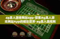 ag真人游戏网站app-探索Ag真人游戏网站App的精彩世界-ag真人游戏网站app