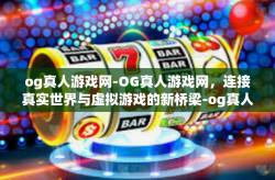 og真人游戏网-OG真人游戏网，连接真实世界与虚拟游戏的新桥梁-og真人游戏网
