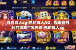 凯时真人ag-凯时真人AG，探索新时代的游戏世界先锋-凯时真人ag