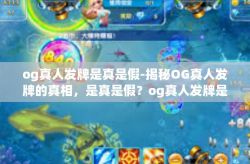 og真人发牌是真是假-揭秘OG真人发牌的真相，是真是假？og真人发牌是真是假