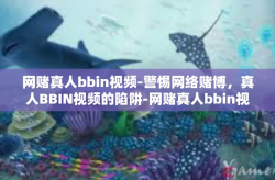 网赌真人bbin视频-警惕网络赌博，真人BBIN视频的陷阱-网赌真人bbin视频