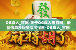 OG真人_官网-关于OG真人与官网，最新信息及服务深度探索-OG真人_官网