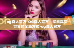og真人官方-OG真人官方—探索真实世界的全新方式-og真人官方