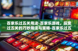 百家乐过五关用法-百家乐游戏，探索过五关的巧妙用法与策略-百家乐过五关用法