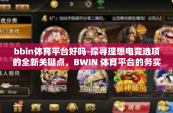 bbin体育平台好吗-探寻理想电竞选项的全新关键点，BWIN 体育平台的务实与相关增值服务的体验赞歌—恰如其实的向上样板在本首电子邮件上前生产星际体育爱好者们，让我们一同探讨一下关于BBIN体育平台是否值得一试的问题。bbin体育平台好吗