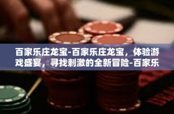 百家乐庄龙宝-百家乐庄龙宝，体验游戏盛宴，寻找刺激的全新冒险-百家乐庄龙宝