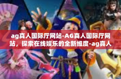 ag真人国际厅网站-AG真人国际厅网站，探索在线娱乐的全新维度-ag真人国际厅网站