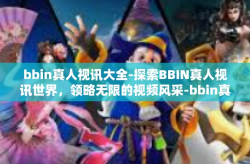 bbin真人视讯大全-探索BBIN真人视讯世界，领略无限的视频风采-bbin真人视讯大全