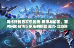 网络赌博百家乐输钱-反思与解困，面对网络赌博百家乐的输钱困境-网络赌博百家乐输钱
