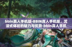 bbin真人手机版-BBIN真人手机版，沉浸式体验的魅力与优势-bbin真人手机版