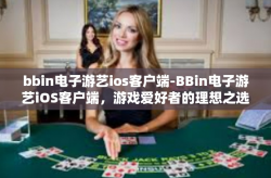 bbin电子游艺ios客户端-BBin电子游艺iOS客户端，游戏爱好者的理想之选-bbin电子游艺ios客户端