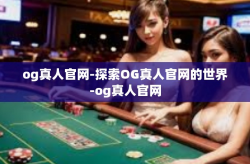 og真人官网-探索OG真人官网的世界-og真人官网
