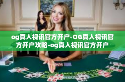 og真人视讯官方开户-OG真人视讯官方开户攻略-og真人视讯官方开户