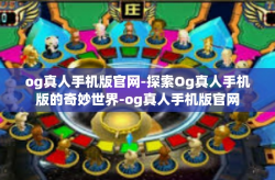 og真人手机版官网-探索Og真人手机版的奇妙世界-og真人手机版官网