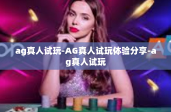 ag真人试玩-AG真人试玩体验分享-ag真人试玩