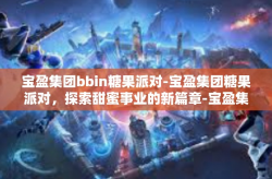 宝盈集团bbin糖果派对-宝盈集团糖果派对，探索甜蜜事业的新篇章-宝盈集团bbin糖果派对