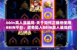 bbin真人是骗局-关于如何正确地使用BBIN平台，避免陷入BBIN真人骗局的建议-bbin真人是骗局