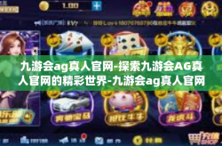 九游会ag真人官网-探索九游会AG真人官网的精彩世界-九游会ag真人官网