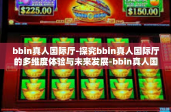 bbin真人国际厅-探究bbin真人国际厅的多维度体验与未来发展-bbin真人国际厅