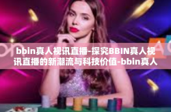 bbin真人视讯直播-探究BBIN真人视讯直播的新潮流与科技价值-bbin真人视讯直播